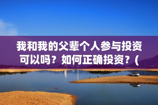 我和我的父辈个人参与投资可以吗？如何正确投资？(我和我的父辈详解)