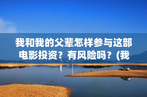 我和我的父辈怎样参与这部电影投资？有风险吗？(我和我的父辈的含义)