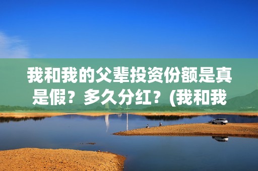我和我的父辈投资份额是真是假？多久分红？(我和我的父辈讲的是啥)