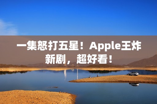 一集怒打五星！Apple王炸新剧，超好看！