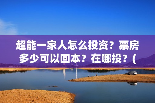 超能一家人怎么投资？票房多少可以回本？在哪投？(超能一家人2020.12.26)