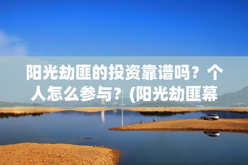 阳光劫匪的投资靠谱吗？个人怎么参与？(阳光劫匪幕后)