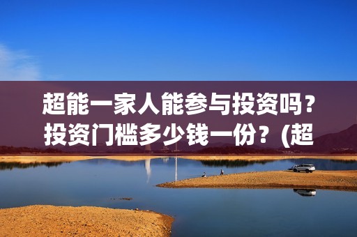 超能一家人能参与投资吗？投资门槛多少钱一份？(超能一家人报名)