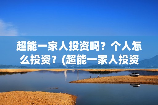 超能一家人投资吗？个人怎么投资？(超能一家人投资公司)