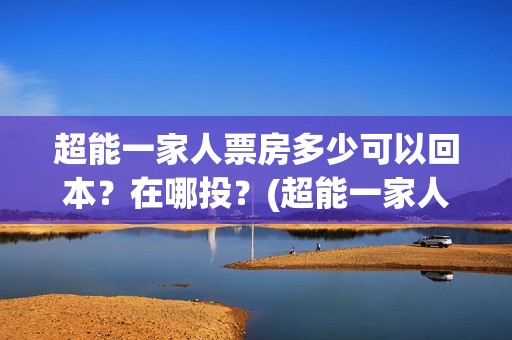 超能一家人票房多少可以回本？在哪投？(超能一家人 豆瓣)