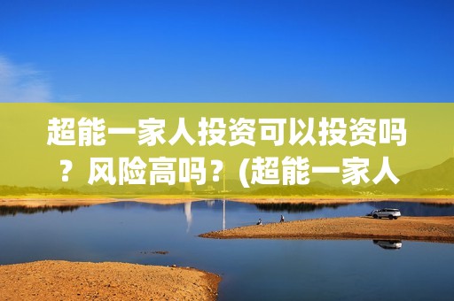 超能一家人投资可以投资吗？风险高吗？(超能一家人电影投资方)