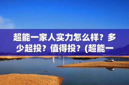 超能一家人实力怎么样？多少起投？值得投？(超能一家人演员)
