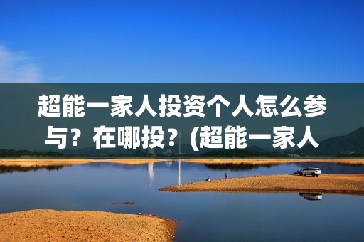 超能一家人投资个人怎么参与？在哪投？(超能一家人投资门槛高吗?)