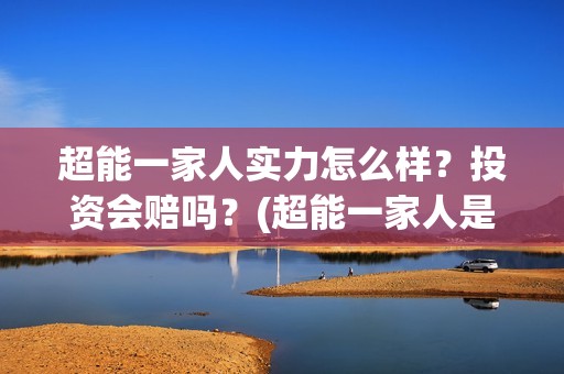 超能一家人实力怎么样？投资会赔吗？(超能一家人是翻拍)