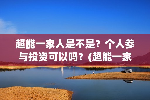 超能一家人是不是？个人参与投资可以吗？(超能一家人出品方)