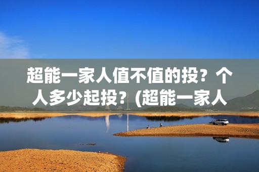 超能一家人值不值的投？个人多少起投？(超能一家人2020.12.26)