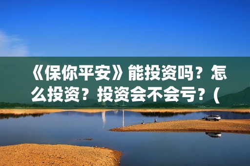 《保你平安》能投资吗？怎么投资？投资会不会亏？(保你平安是什么生肖)