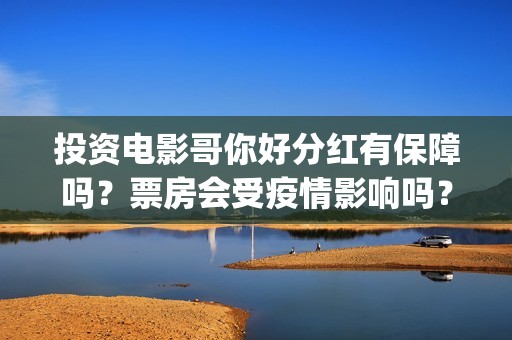 投资电影哥你好分红有保障吗？票房会受疫情影响吗？(鹩哥你好)