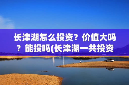 长津湖怎么投资？价值大吗？能投吗(长津湖一共投资多少钱)