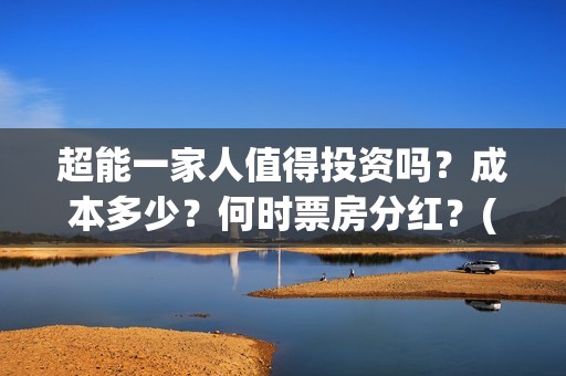 超能一家人值得投资吗？成本多少？何时票房分红？(超能一家人2021年)