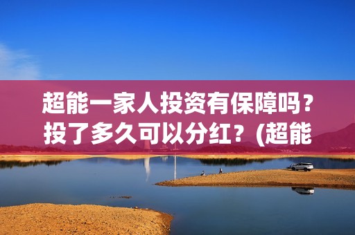 超能一家人投资有保障吗？投了多久可以分红？(超能一家人投资是不是真的?)