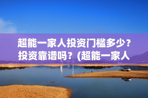 超能一家人投资门槛多少？投资靠谱吗？(超能一家人电影投资项目)