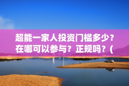 超能一家人投资门槛多少？在哪可以参与？正规吗？(超能一家人电影投资项目)