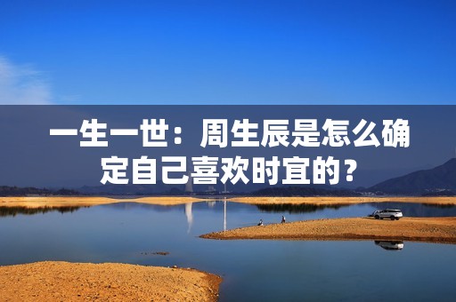 一生一世：周生辰是怎么确定自己喜欢时宜的？