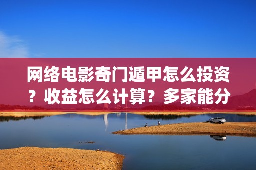 网络电影奇门遁甲怎么投资？收益怎么计算？多家能分红？(电影奇门遁甲视频)