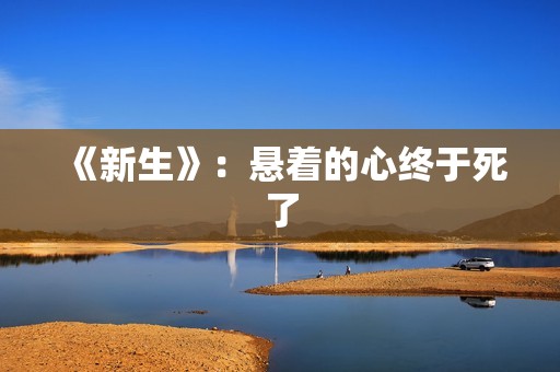 《新生》：悬着的心终于死了