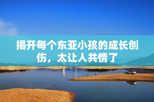 揭开每个东亚小孩的成长创伤，太让人共情了