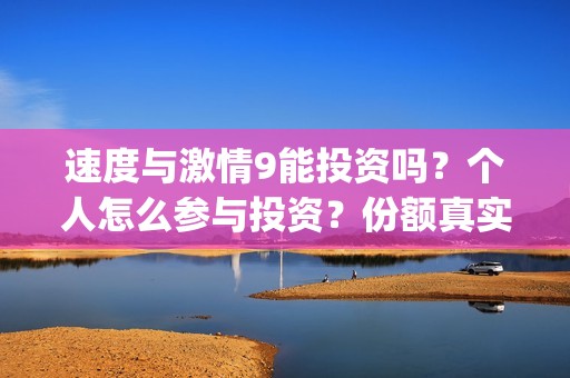速度与激情9能投资吗？个人怎么参与投资？份额真实吗？(速度与激情9bug)
