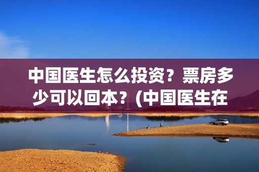 中国医生怎么投资？票房多少可以回本？(中国医生在哪个平台)