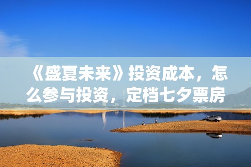 《盛夏未来》投资成本，怎么参与投资，定档七夕票房稳？(盛夏未来ts)