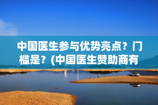 中国医生参与优势亮点？门槛是？(中国医生赞助商有哪些)