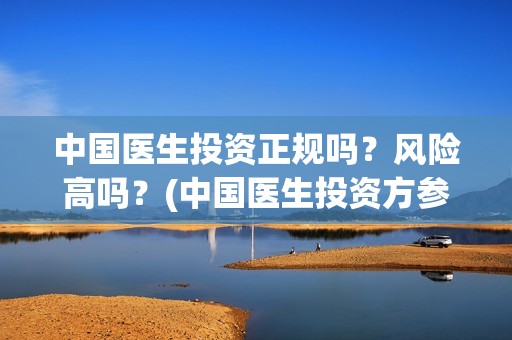 中国医生投资正规吗？风险高吗？(中国医生投资方参股)