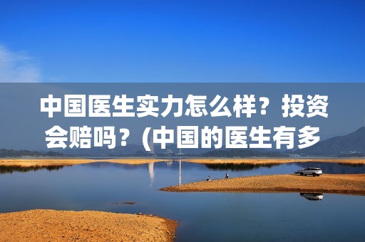 中国医生实力怎么样？投资会赔吗？(中国的医生有多好呀)