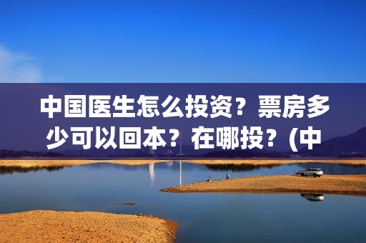 中国医生怎么投资？票房多少可以回本？在哪投？(中国医生可以投屏吗)