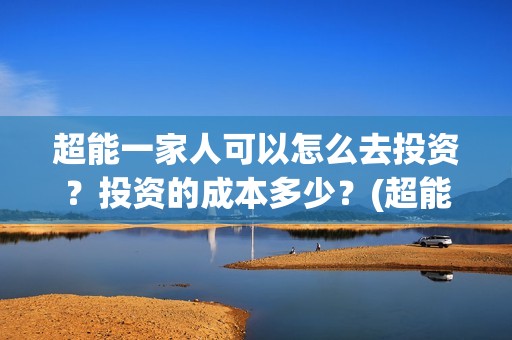 超能一家人可以怎么去投资？投资的成本多少？(超能一家人在哪里)
