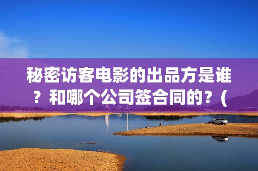 秘密访客电影的出品方是谁？和哪个公司签合同的？(秘密访客电影的结局)