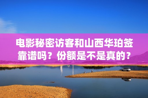 电影秘密访客和山西华珀签靠谱吗？份额是不是真的？(秘密访客一起上映的电影)