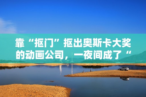 靠“抠门”抠出奥斯卡大奖的动画公司，一夜间成了“日本特效之光”
