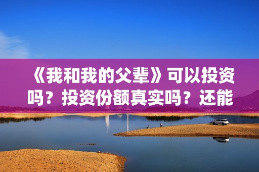 《我和我的父辈》可以投资吗？投资份额真实吗？还能认购吗？(我和我的父辈《少年行》)