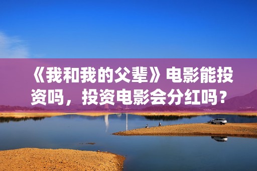 《我和我的父辈》电影能投资吗，投资电影会分红吗？不会吗？(我和我的父辈主题曲)