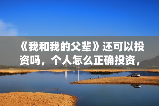 《我和我的父辈》还可以投资吗，个人怎么正确投资，在哪投？(《我和我的父辈》完整版免费)
