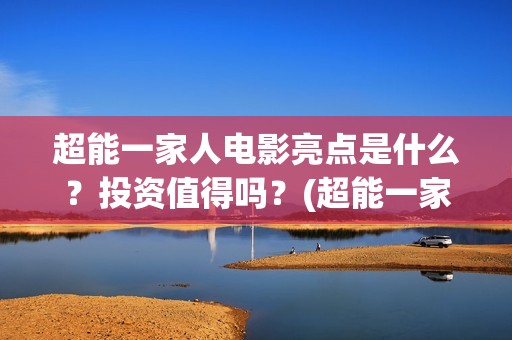 超能一家人电影亮点是什么？投资值得吗？(超能一家人电影免费播放国语版)