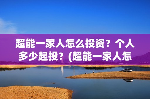 超能一家人怎么投资？个人多少起投？(超能一家人怎么形容)