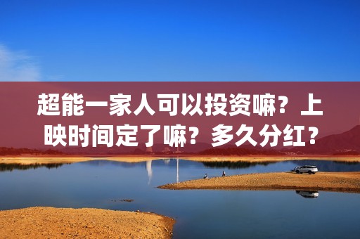 超能一家人可以投资嘛？上映时间定了嘛？多久分红？(超能一家人2021年)