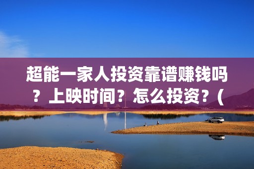 超能一家人投资靠谱赚钱吗？上映时间？怎么投资？(超能一家人多少起投)
