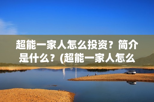 超能一家人怎么投资？简介是什么？(超能一家人怎么画简笔画)