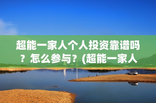 超能一家人个人投资靠谱吗？怎么参与？(超能一家人简介)