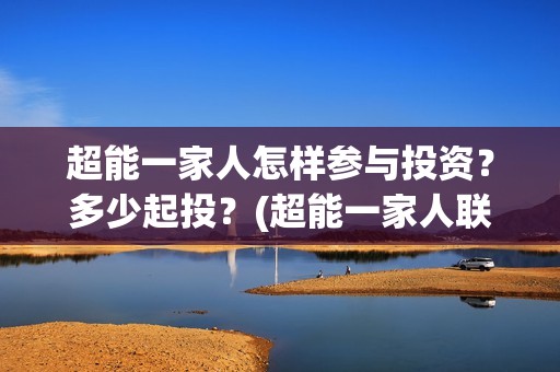 超能一家人怎样参与投资？多少起投？(超能一家人联合出品方)