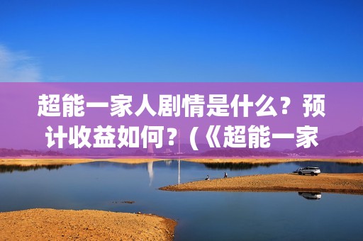 超能一家人剧情是什么？预计收益如何？(《超能一家人》)