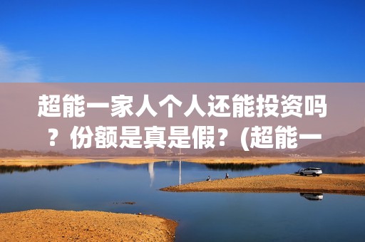超能一家人个人还能投资吗？份额是真是假？(超能一家人官宣)