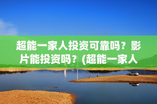 超能一家人投资可靠吗？影片能投资吗？(超能一家人多少起投)